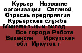 Курьер › Название организации ­ Связной › Отрасль предприятия ­ Курьерская служба › Минимальный оклад ­ 33 000 - Все города Работа » Вакансии   . Иркутская обл.,Иркутск г.